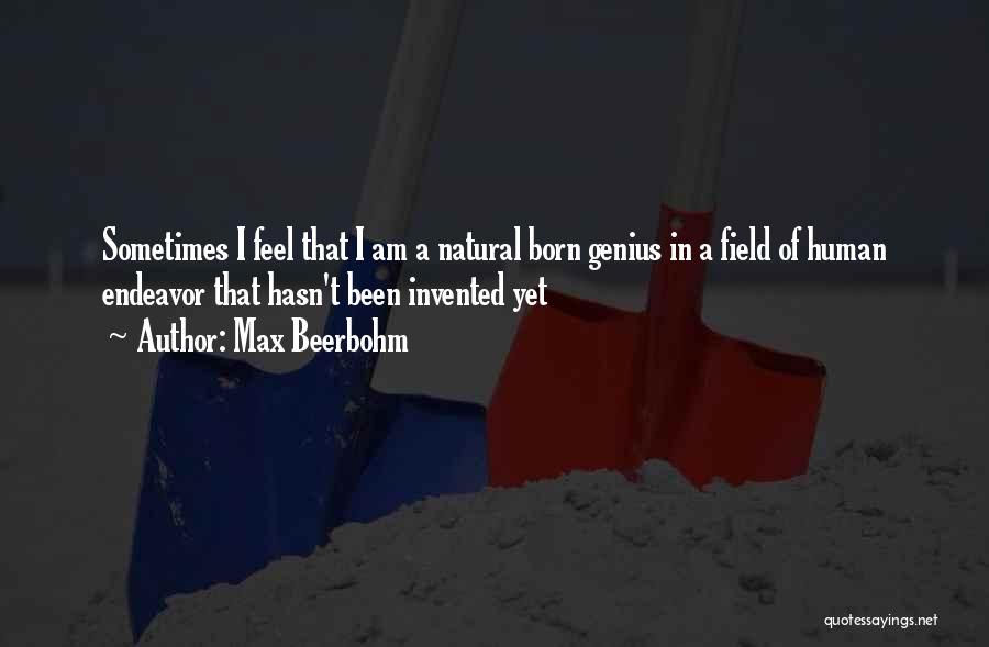 Max Beerbohm Quotes: Sometimes I Feel That I Am A Natural Born Genius In A Field Of Human Endeavor That Hasn't Been Invented