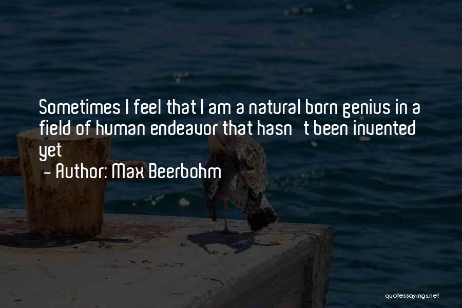 Max Beerbohm Quotes: Sometimes I Feel That I Am A Natural Born Genius In A Field Of Human Endeavor That Hasn't Been Invented