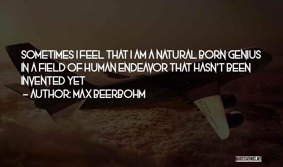 Max Beerbohm Quotes: Sometimes I Feel That I Am A Natural Born Genius In A Field Of Human Endeavor That Hasn't Been Invented