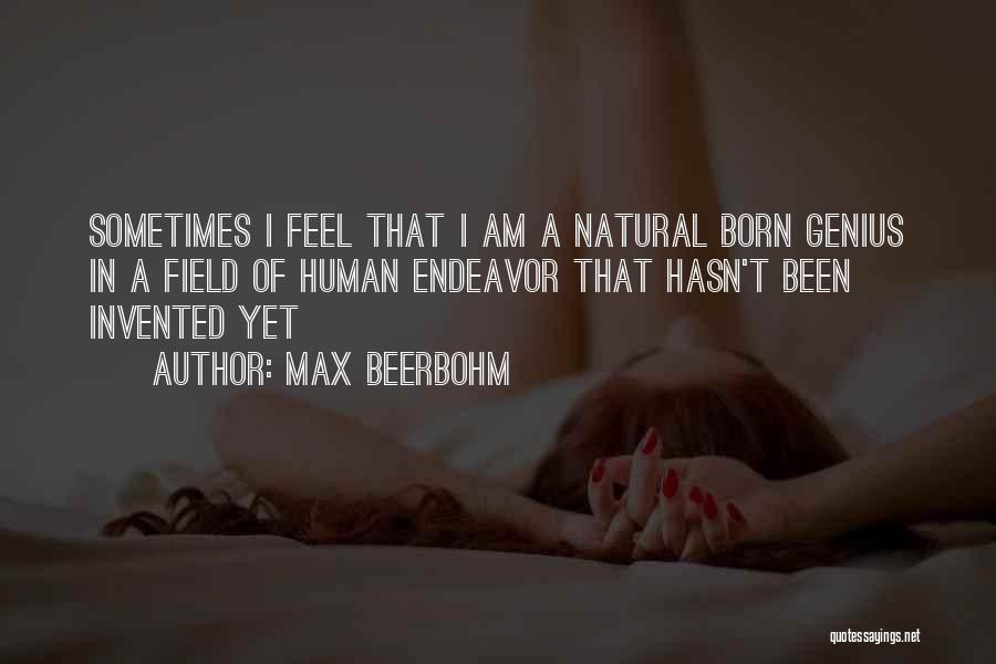 Max Beerbohm Quotes: Sometimes I Feel That I Am A Natural Born Genius In A Field Of Human Endeavor That Hasn't Been Invented