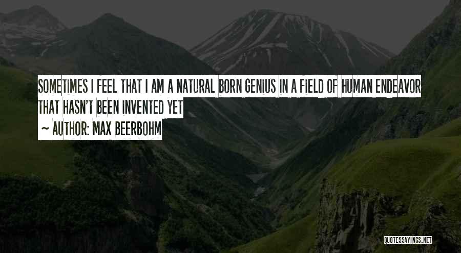 Max Beerbohm Quotes: Sometimes I Feel That I Am A Natural Born Genius In A Field Of Human Endeavor That Hasn't Been Invented