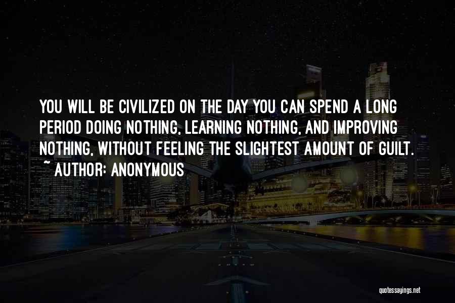 Anonymous Quotes: You Will Be Civilized On The Day You Can Spend A Long Period Doing Nothing, Learning Nothing, And Improving Nothing,