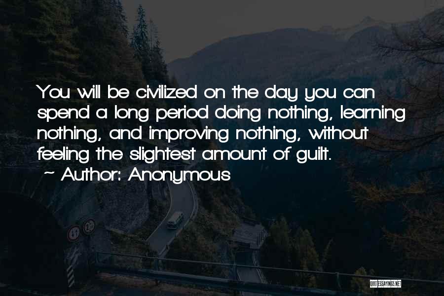 Anonymous Quotes: You Will Be Civilized On The Day You Can Spend A Long Period Doing Nothing, Learning Nothing, And Improving Nothing,