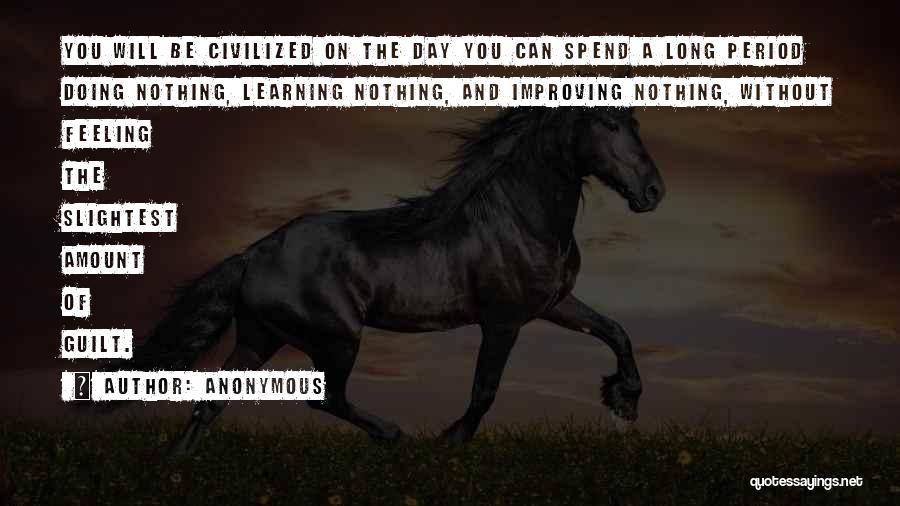 Anonymous Quotes: You Will Be Civilized On The Day You Can Spend A Long Period Doing Nothing, Learning Nothing, And Improving Nothing,