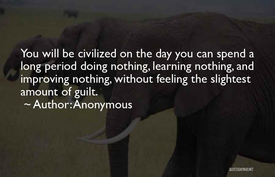 Anonymous Quotes: You Will Be Civilized On The Day You Can Spend A Long Period Doing Nothing, Learning Nothing, And Improving Nothing,