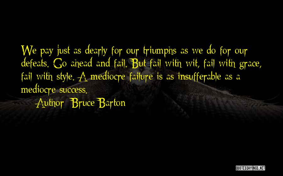 Bruce Barton Quotes: We Pay Just As Dearly For Our Triumphs As We Do For Our Defeats. Go Ahead And Fail. But Fail