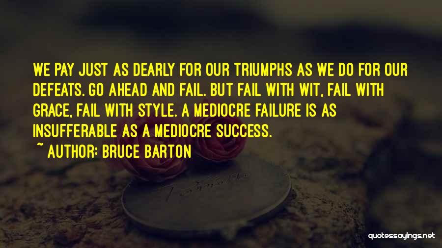 Bruce Barton Quotes: We Pay Just As Dearly For Our Triumphs As We Do For Our Defeats. Go Ahead And Fail. But Fail