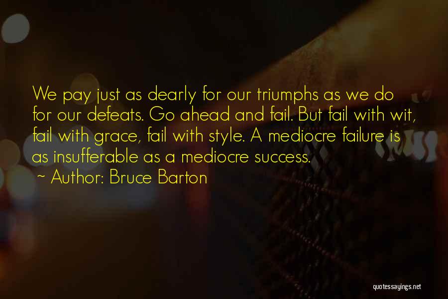 Bruce Barton Quotes: We Pay Just As Dearly For Our Triumphs As We Do For Our Defeats. Go Ahead And Fail. But Fail