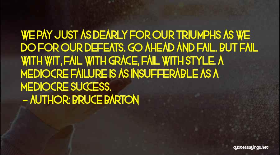 Bruce Barton Quotes: We Pay Just As Dearly For Our Triumphs As We Do For Our Defeats. Go Ahead And Fail. But Fail
