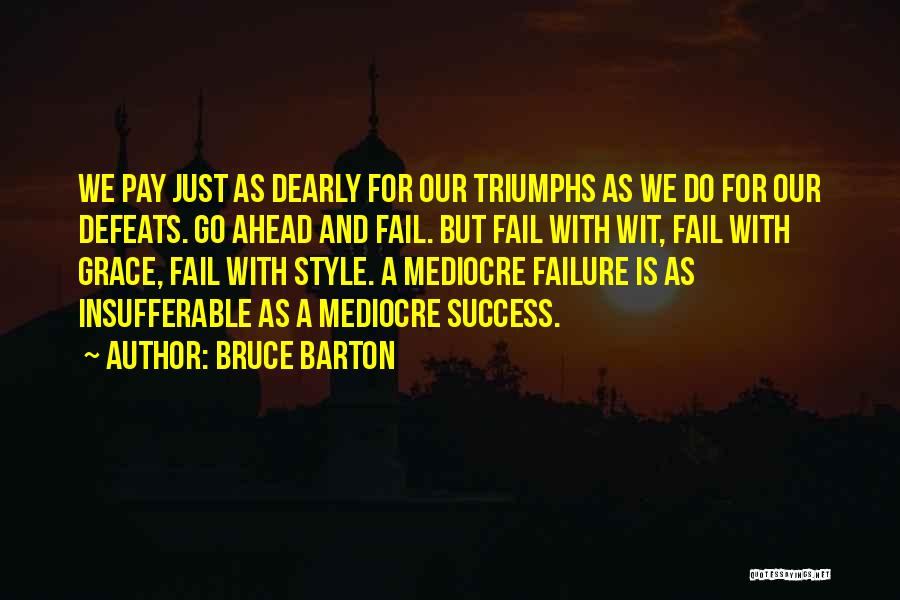 Bruce Barton Quotes: We Pay Just As Dearly For Our Triumphs As We Do For Our Defeats. Go Ahead And Fail. But Fail