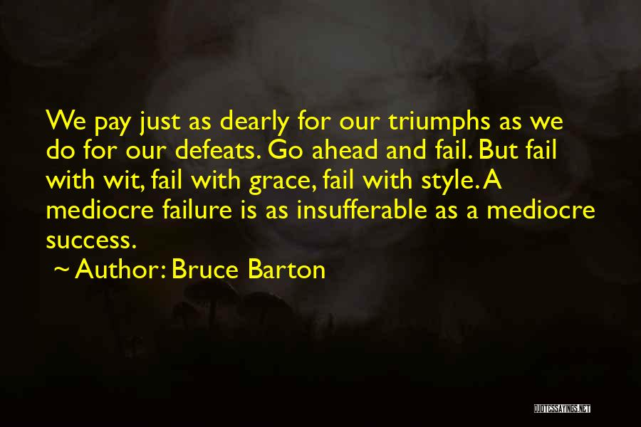 Bruce Barton Quotes: We Pay Just As Dearly For Our Triumphs As We Do For Our Defeats. Go Ahead And Fail. But Fail