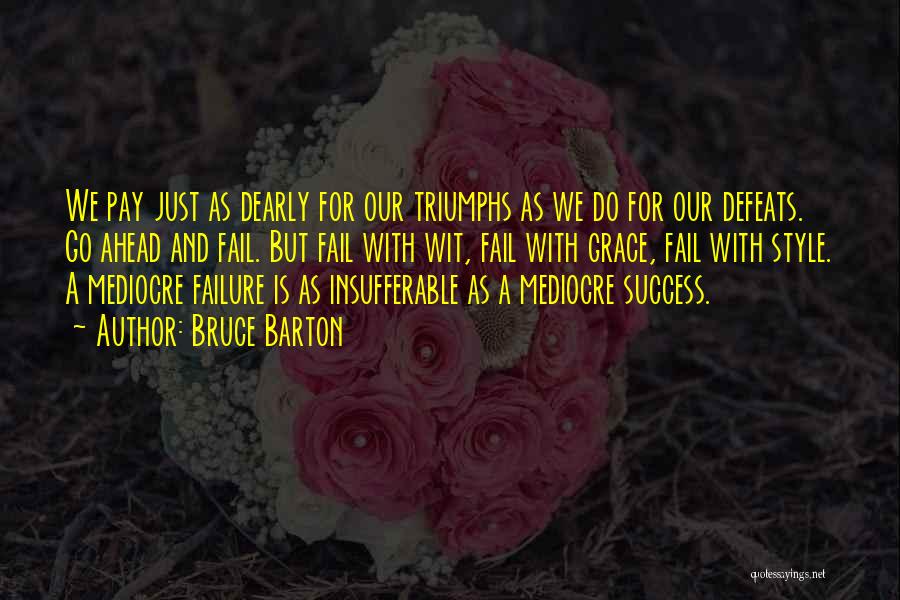 Bruce Barton Quotes: We Pay Just As Dearly For Our Triumphs As We Do For Our Defeats. Go Ahead And Fail. But Fail