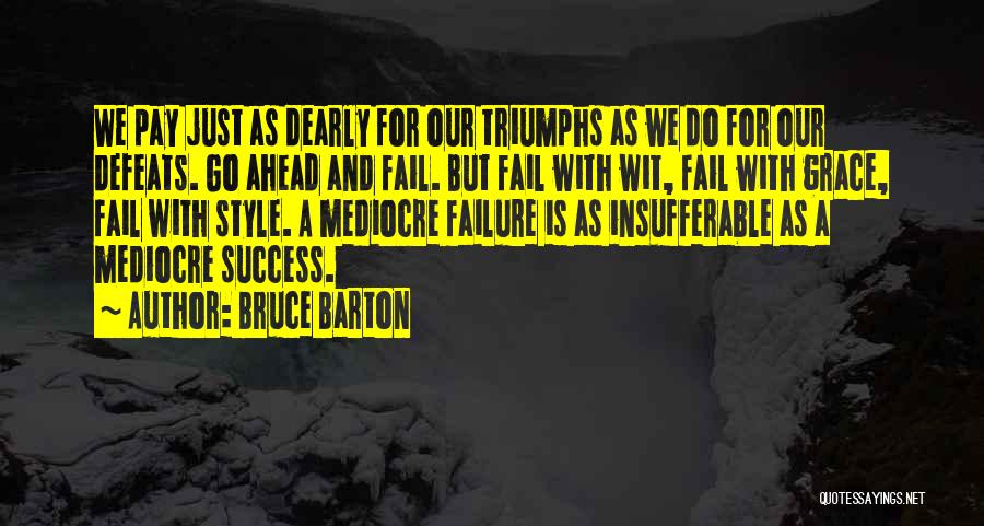 Bruce Barton Quotes: We Pay Just As Dearly For Our Triumphs As We Do For Our Defeats. Go Ahead And Fail. But Fail