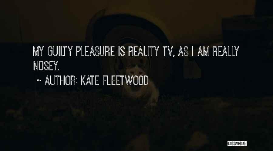 Kate Fleetwood Quotes: My Guilty Pleasure Is Reality Tv, As I Am Really Nosey.
