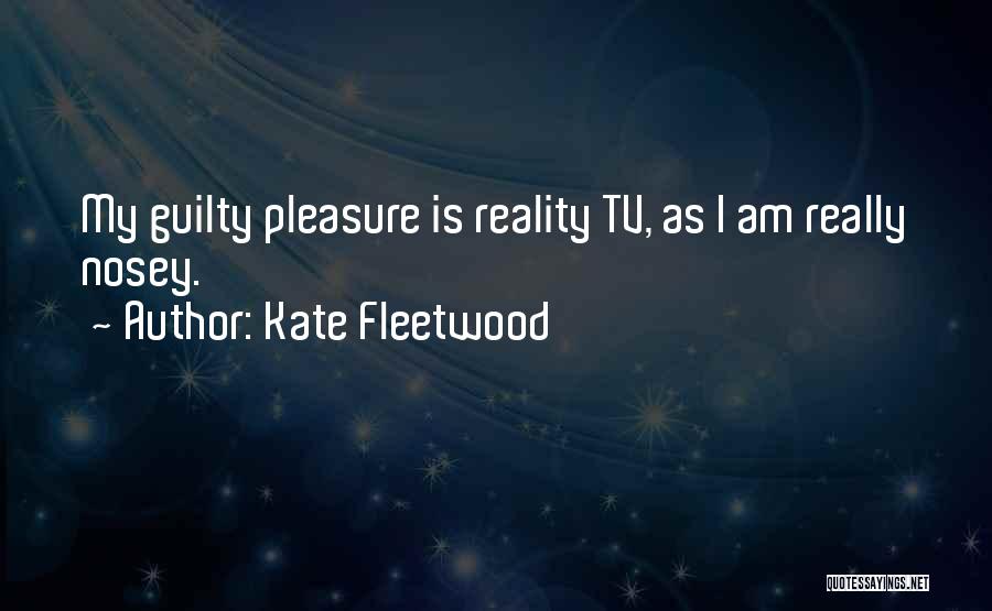 Kate Fleetwood Quotes: My Guilty Pleasure Is Reality Tv, As I Am Really Nosey.