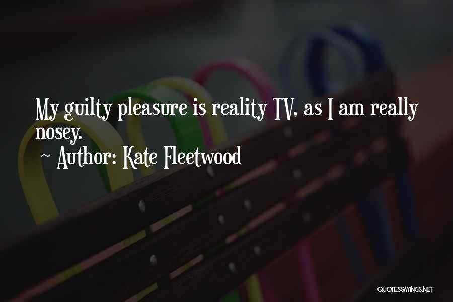 Kate Fleetwood Quotes: My Guilty Pleasure Is Reality Tv, As I Am Really Nosey.