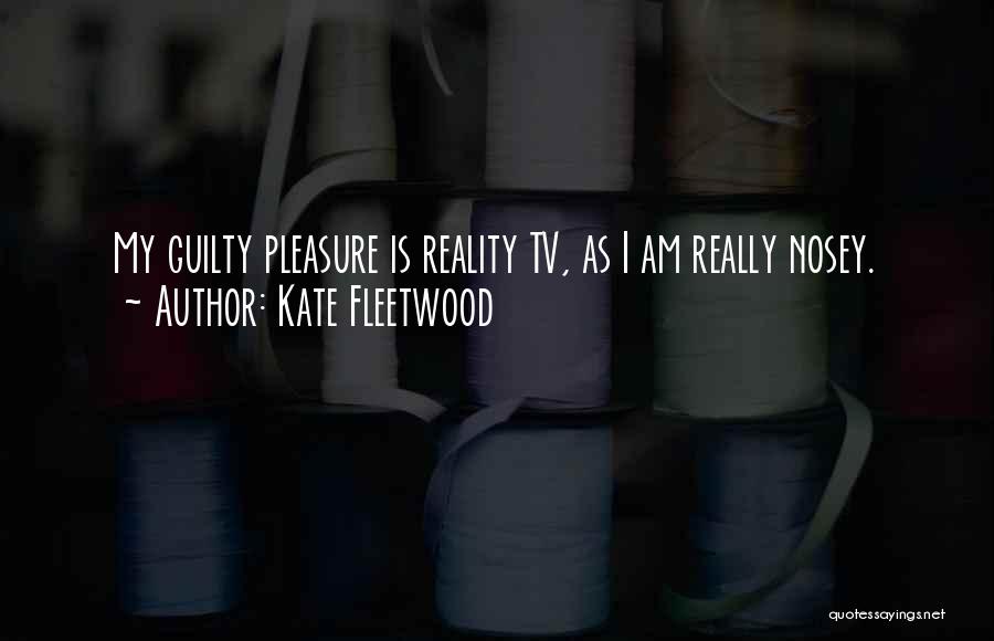 Kate Fleetwood Quotes: My Guilty Pleasure Is Reality Tv, As I Am Really Nosey.