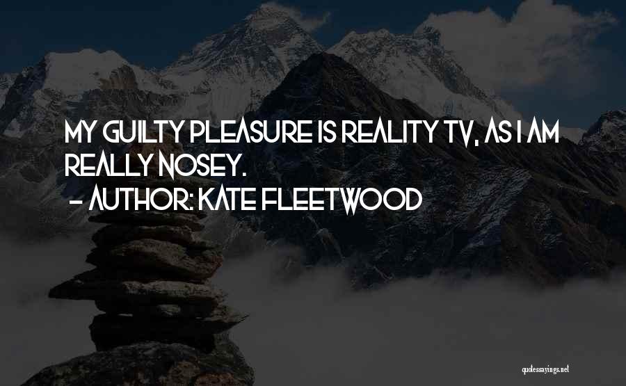 Kate Fleetwood Quotes: My Guilty Pleasure Is Reality Tv, As I Am Really Nosey.
