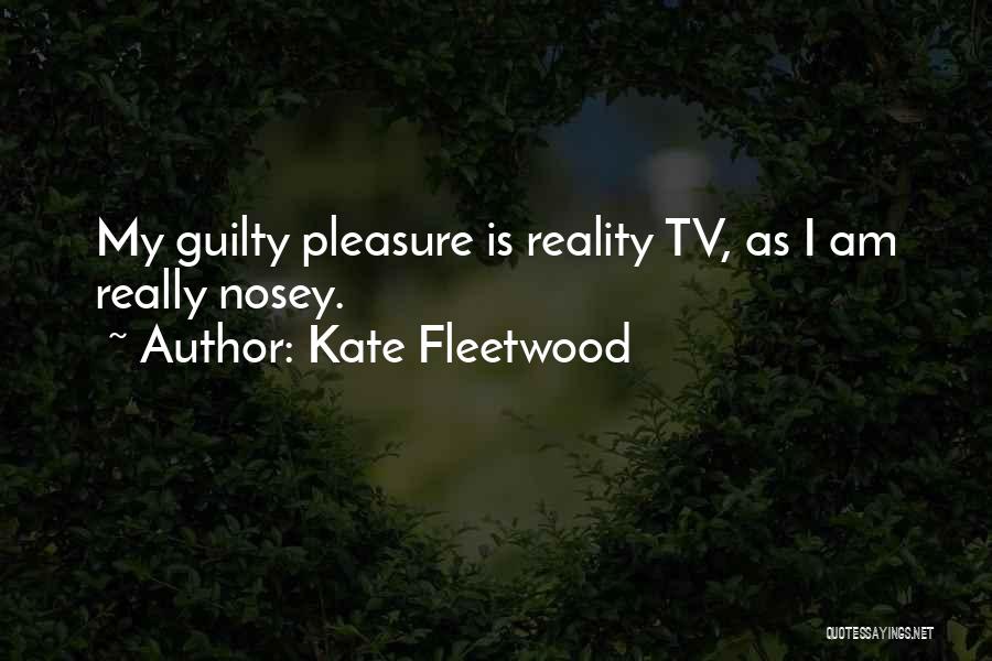 Kate Fleetwood Quotes: My Guilty Pleasure Is Reality Tv, As I Am Really Nosey.