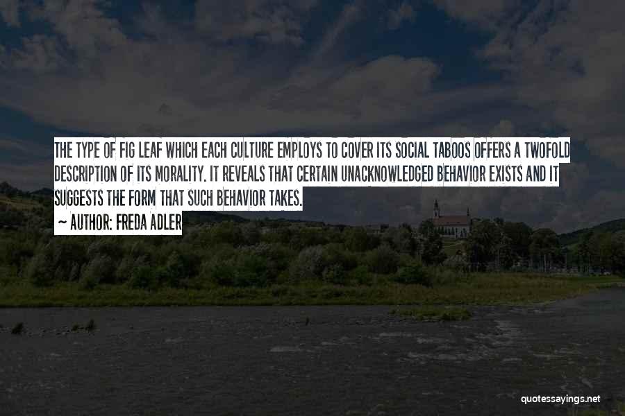 Freda Adler Quotes: The Type Of Fig Leaf Which Each Culture Employs To Cover Its Social Taboos Offers A Twofold Description Of Its