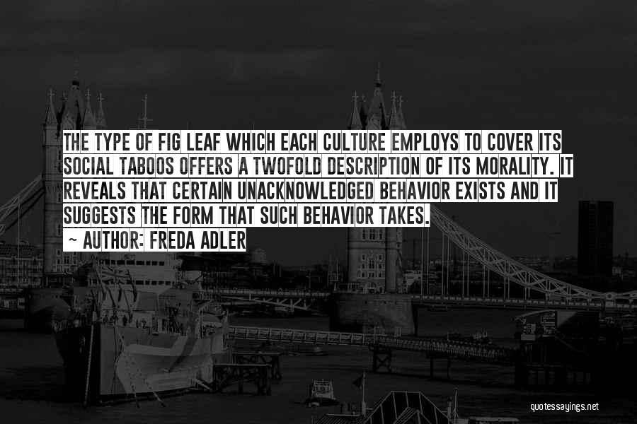 Freda Adler Quotes: The Type Of Fig Leaf Which Each Culture Employs To Cover Its Social Taboos Offers A Twofold Description Of Its