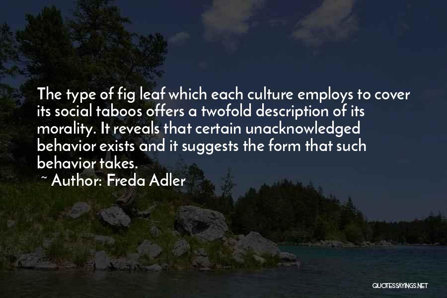 Freda Adler Quotes: The Type Of Fig Leaf Which Each Culture Employs To Cover Its Social Taboos Offers A Twofold Description Of Its