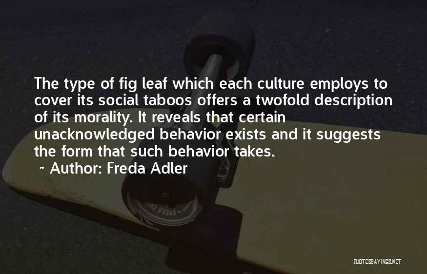 Freda Adler Quotes: The Type Of Fig Leaf Which Each Culture Employs To Cover Its Social Taboos Offers A Twofold Description Of Its