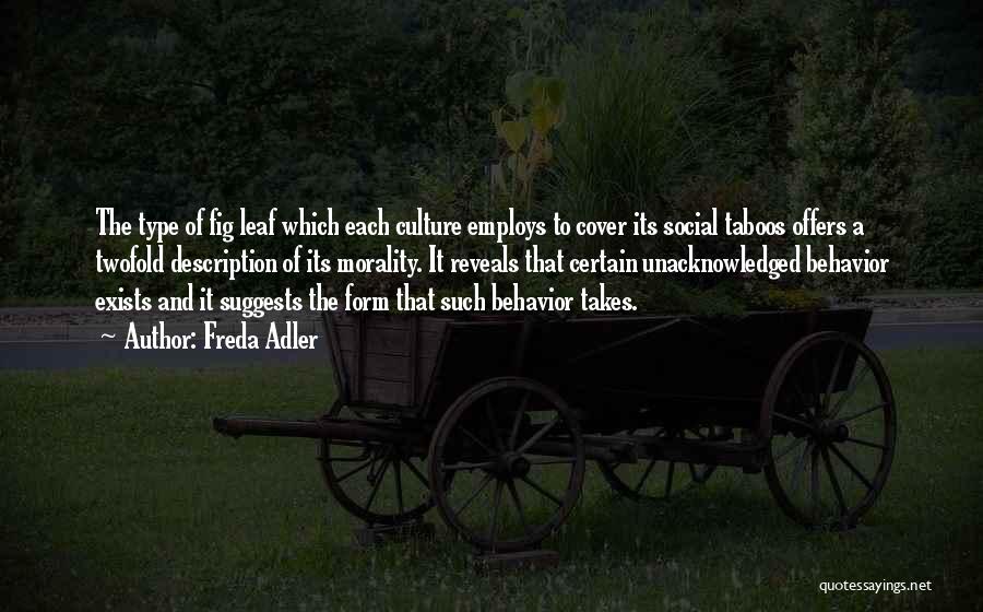 Freda Adler Quotes: The Type Of Fig Leaf Which Each Culture Employs To Cover Its Social Taboos Offers A Twofold Description Of Its