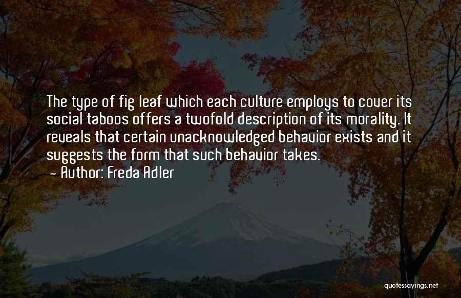 Freda Adler Quotes: The Type Of Fig Leaf Which Each Culture Employs To Cover Its Social Taboos Offers A Twofold Description Of Its