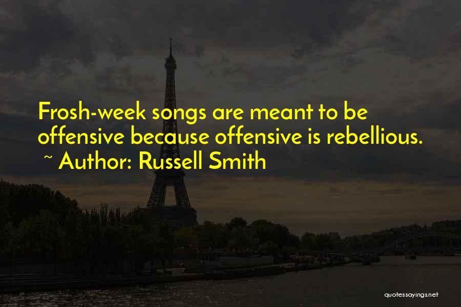 Russell Smith Quotes: Frosh-week Songs Are Meant To Be Offensive Because Offensive Is Rebellious.