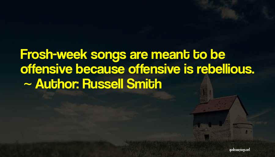 Russell Smith Quotes: Frosh-week Songs Are Meant To Be Offensive Because Offensive Is Rebellious.