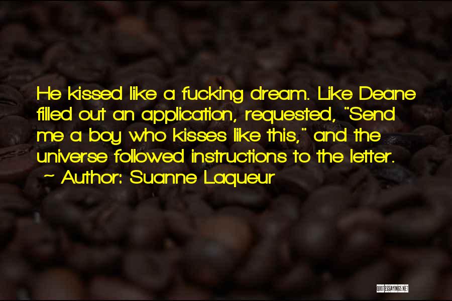 Suanne Laqueur Quotes: He Kissed Like A Fucking Dream. Like Deane Filled Out An Application, Requested, Send Me A Boy Who Kisses Like