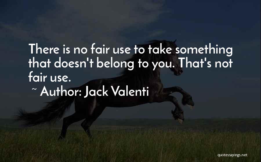 Jack Valenti Quotes: There Is No Fair Use To Take Something That Doesn't Belong To You. That's Not Fair Use.