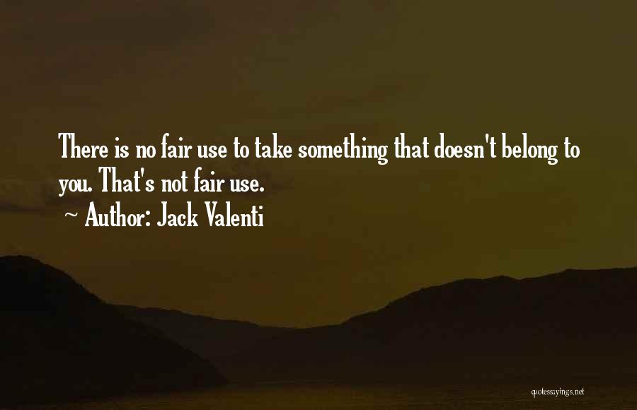 Jack Valenti Quotes: There Is No Fair Use To Take Something That Doesn't Belong To You. That's Not Fair Use.