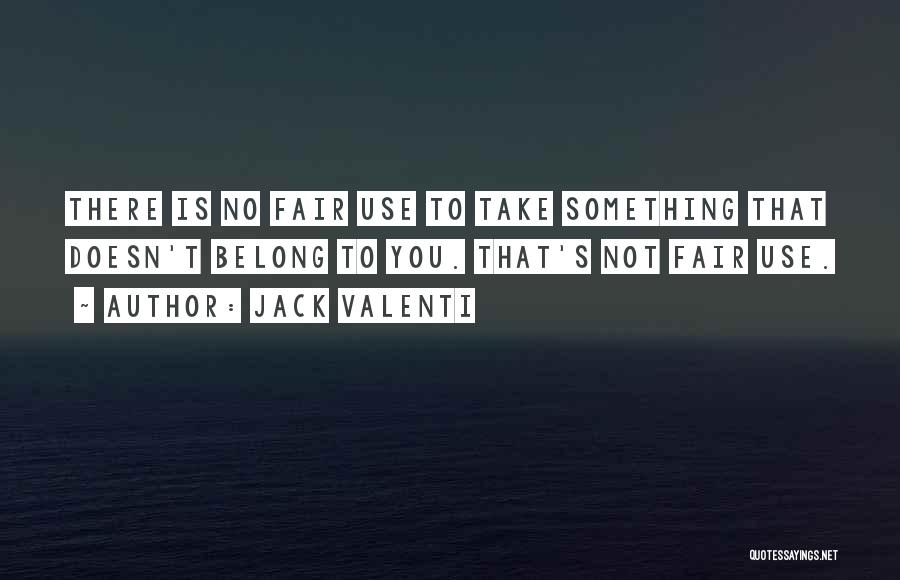 Jack Valenti Quotes: There Is No Fair Use To Take Something That Doesn't Belong To You. That's Not Fair Use.