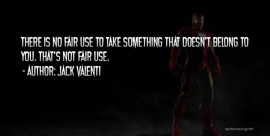 Jack Valenti Quotes: There Is No Fair Use To Take Something That Doesn't Belong To You. That's Not Fair Use.