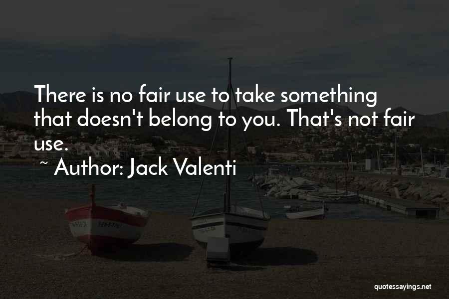 Jack Valenti Quotes: There Is No Fair Use To Take Something That Doesn't Belong To You. That's Not Fair Use.