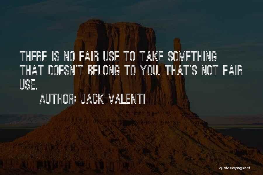 Jack Valenti Quotes: There Is No Fair Use To Take Something That Doesn't Belong To You. That's Not Fair Use.