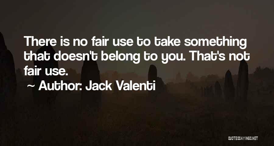 Jack Valenti Quotes: There Is No Fair Use To Take Something That Doesn't Belong To You. That's Not Fair Use.