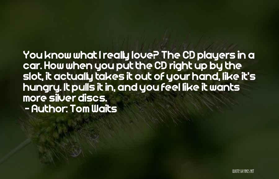 Tom Waits Quotes: You Know What I Really Love? The Cd Players In A Car. How When You Put The Cd Right Up