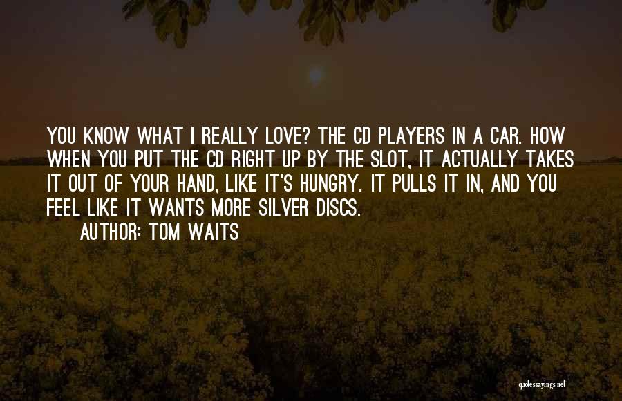 Tom Waits Quotes: You Know What I Really Love? The Cd Players In A Car. How When You Put The Cd Right Up