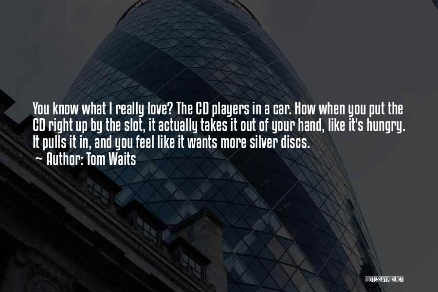 Tom Waits Quotes: You Know What I Really Love? The Cd Players In A Car. How When You Put The Cd Right Up