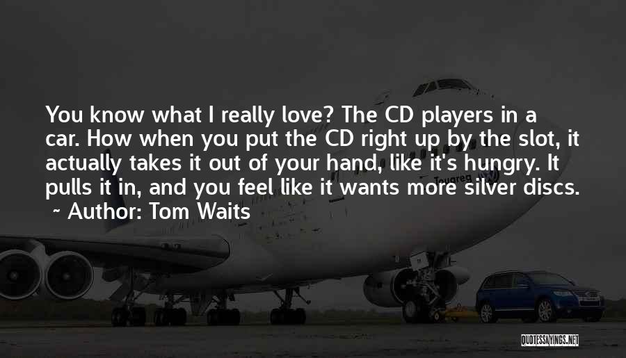 Tom Waits Quotes: You Know What I Really Love? The Cd Players In A Car. How When You Put The Cd Right Up