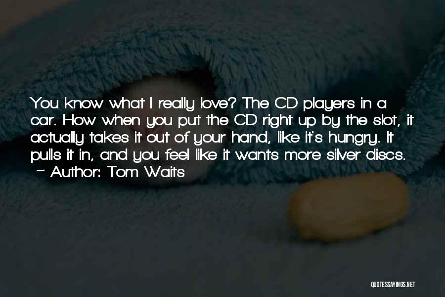 Tom Waits Quotes: You Know What I Really Love? The Cd Players In A Car. How When You Put The Cd Right Up