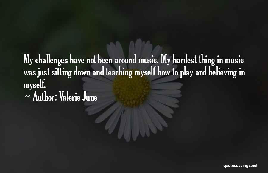 Valerie June Quotes: My Challenges Have Not Been Around Music. My Hardest Thing In Music Was Just Sitting Down And Teaching Myself How