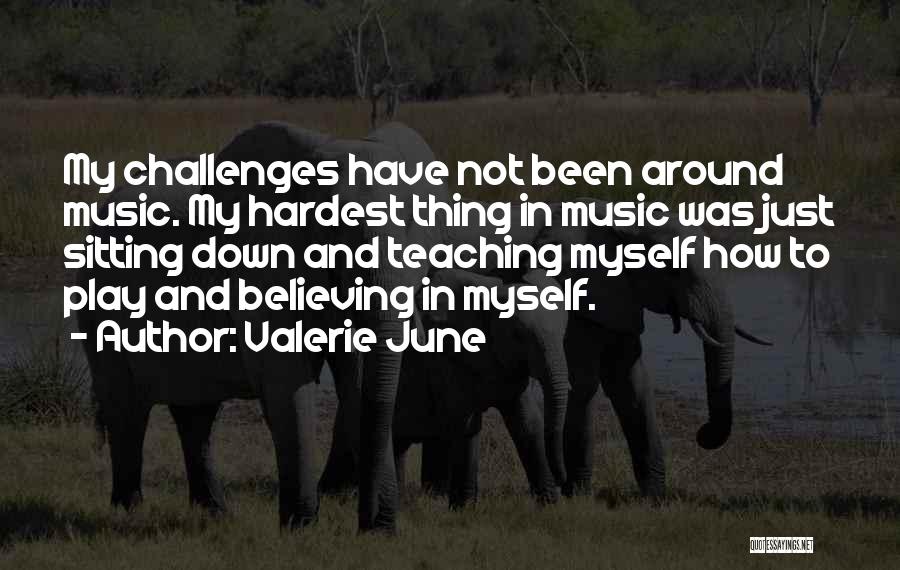 Valerie June Quotes: My Challenges Have Not Been Around Music. My Hardest Thing In Music Was Just Sitting Down And Teaching Myself How