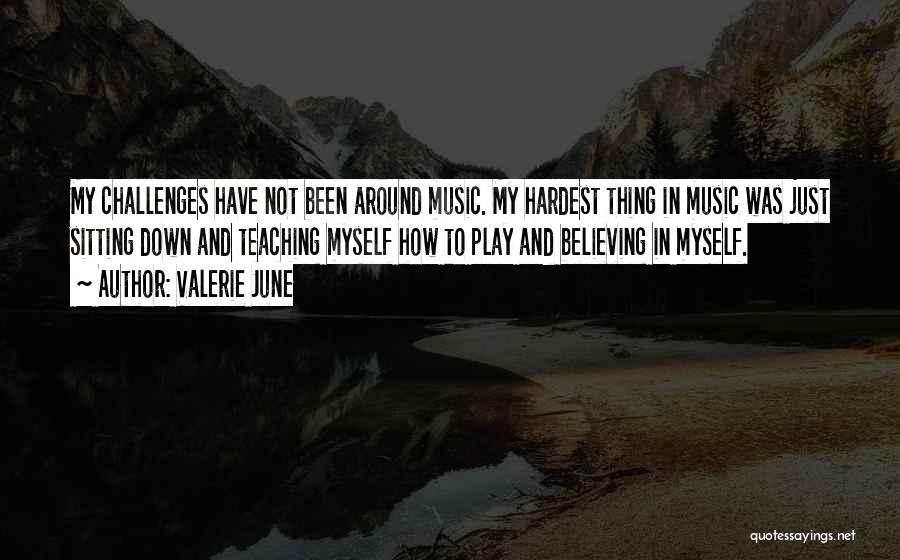 Valerie June Quotes: My Challenges Have Not Been Around Music. My Hardest Thing In Music Was Just Sitting Down And Teaching Myself How