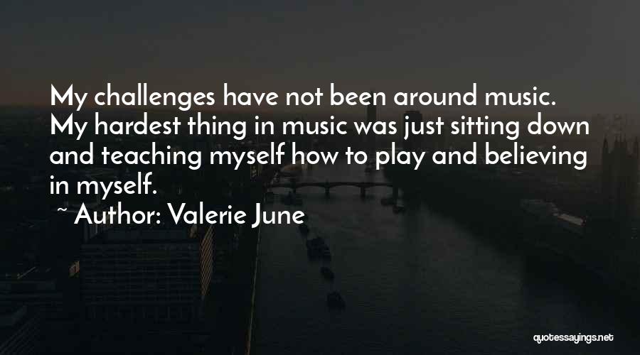 Valerie June Quotes: My Challenges Have Not Been Around Music. My Hardest Thing In Music Was Just Sitting Down And Teaching Myself How