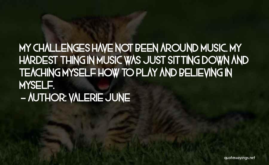 Valerie June Quotes: My Challenges Have Not Been Around Music. My Hardest Thing In Music Was Just Sitting Down And Teaching Myself How