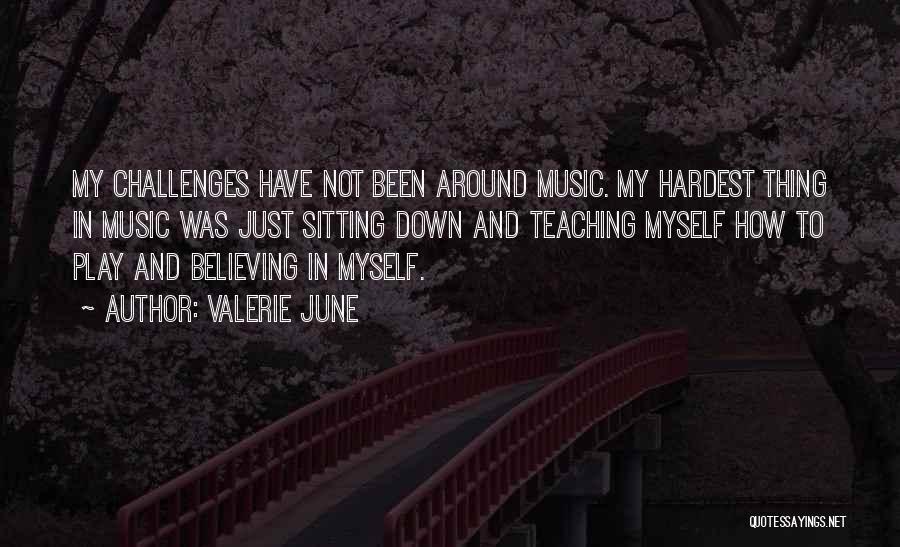 Valerie June Quotes: My Challenges Have Not Been Around Music. My Hardest Thing In Music Was Just Sitting Down And Teaching Myself How